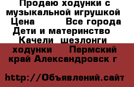 Продаю ходунки с музыкальной игрушкой › Цена ­ 500 - Все города Дети и материнство » Качели, шезлонги, ходунки   . Пермский край,Александровск г.